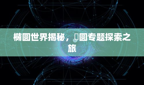椭圆世界揭秘，橢圆专题探索之旅